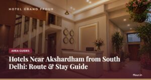 Hotels Near Akshardham from South Delhi: Route & Stay Guide