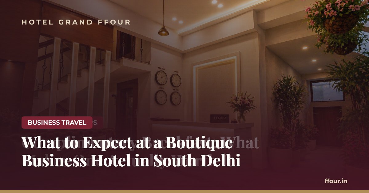 What to Expect at a Boutique Business Hotel in South Delhi