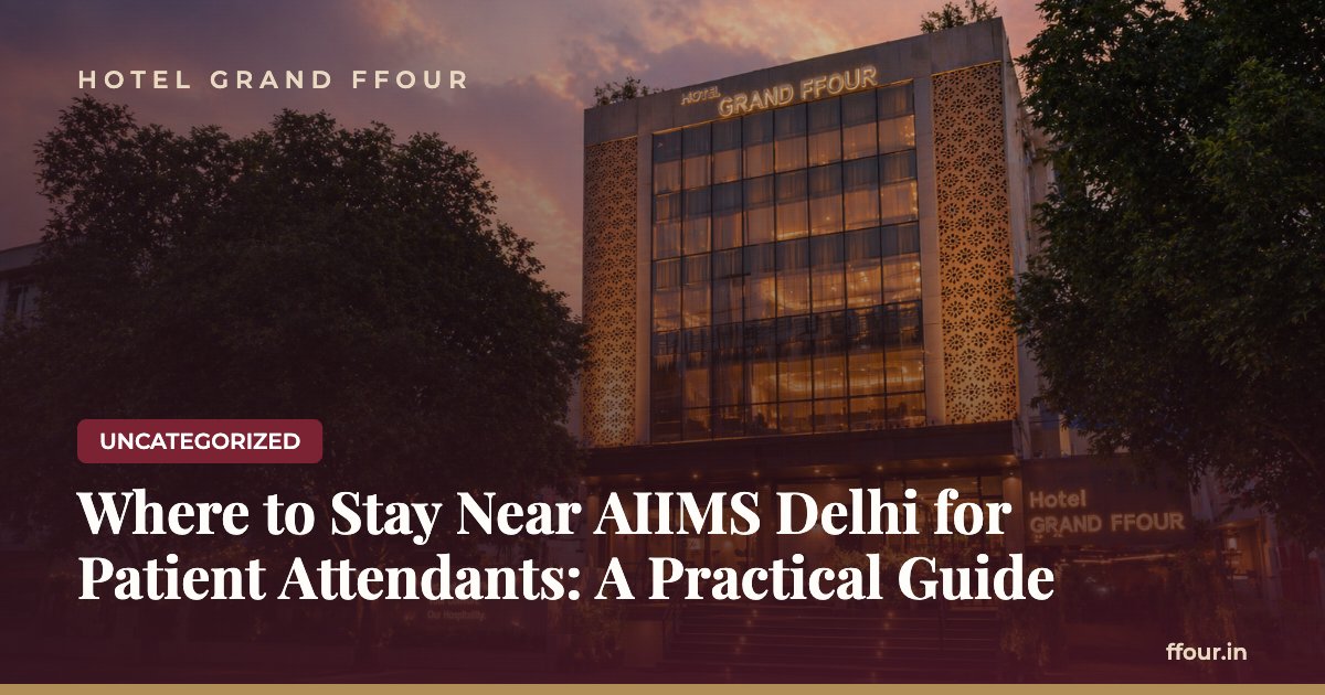 Where to Stay Near AIIMS Delhi for Patient Attendants: A Practical Guide